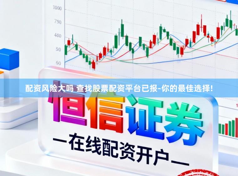 配资风险大吗 查找股票配资平台已报-你的最佳选择!