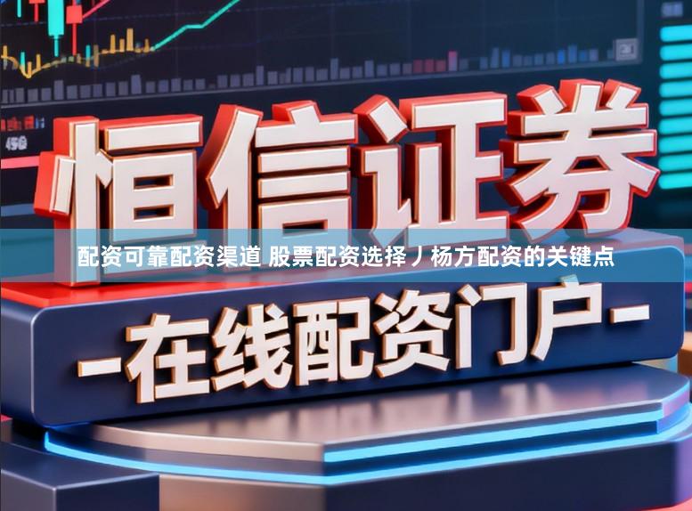 配资可靠配资渠道 股票配资选择丿杨方配资的关键点