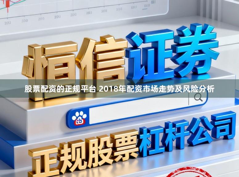 股票配资的正规平台 2018年配资市场走势及风险分析