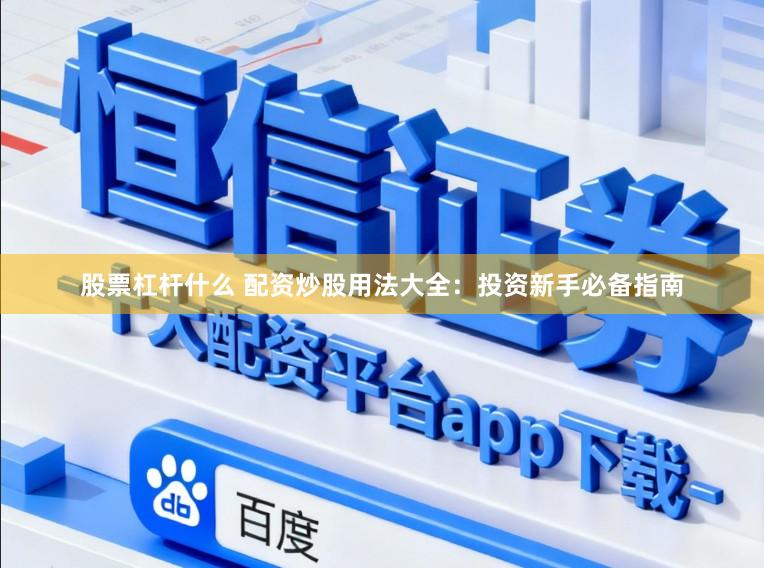 股票杠杆什么 配资炒股用法大全：投资新手必备指南