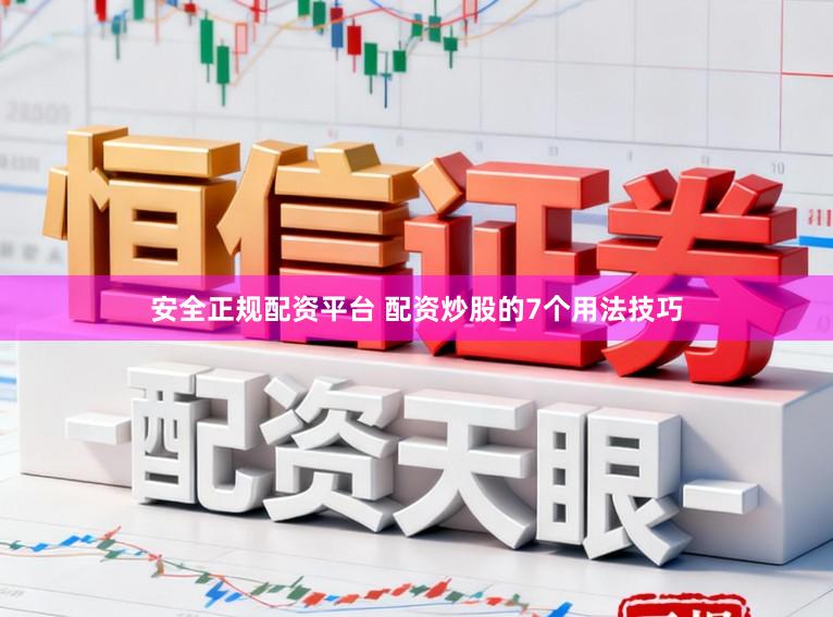 安全正规配资平台 配资炒股的7个用法技巧
