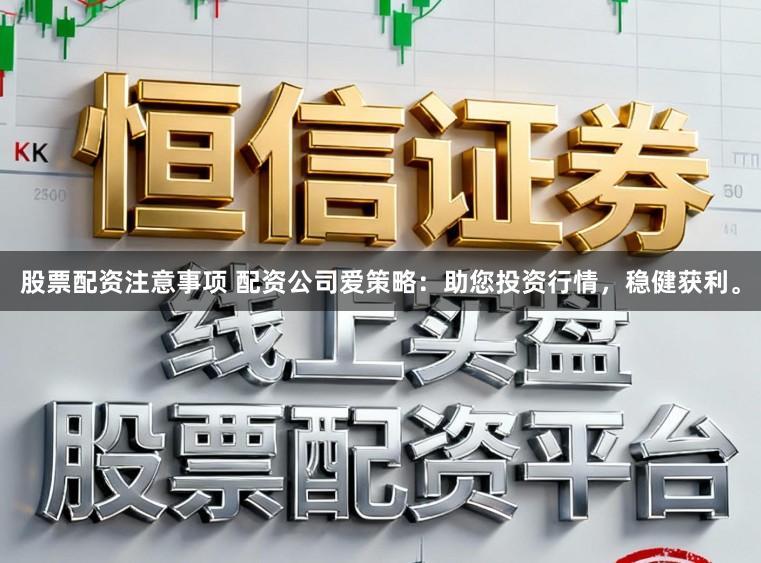 股票配资注意事项 配资公司爱策略：助您投资行情，稳健获利。