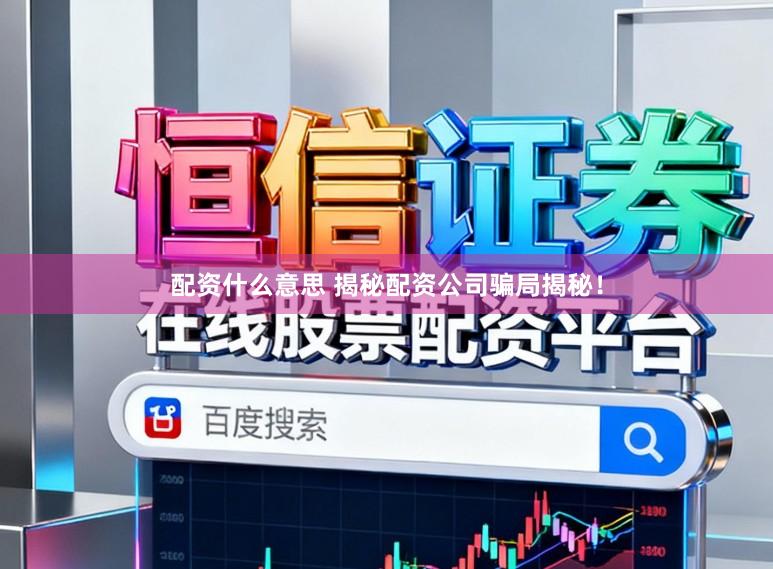 配资什么意思 揭秘配资公司骗局揭秘！
