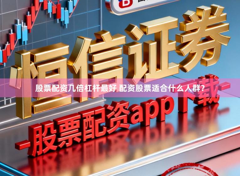 股票配资几倍杠杆最好 配资股票适合什么人群?