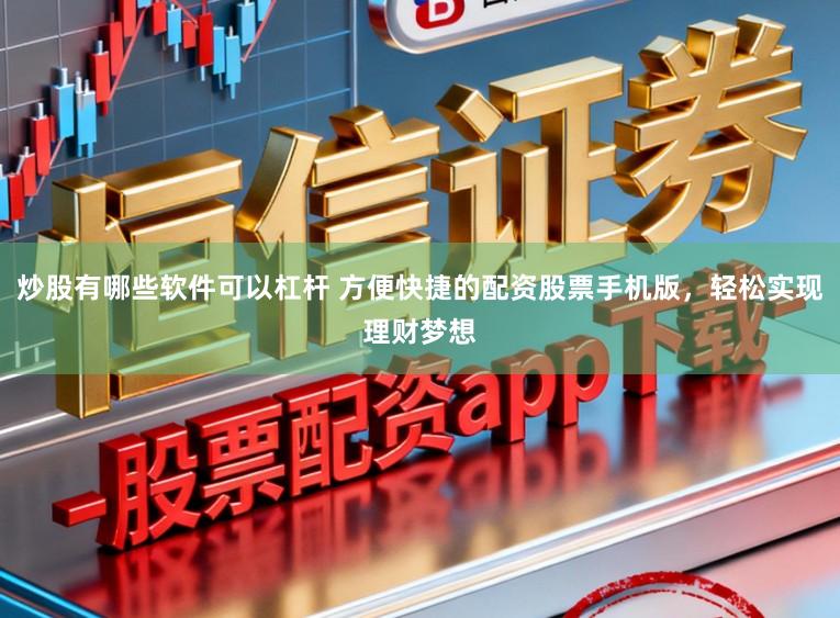 炒股有哪些软件可以杠杆 方便快捷的配资股票手机版，轻松实现理财梦想