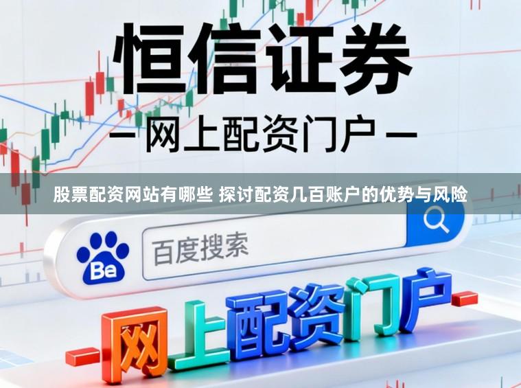 股票配资网站有哪些 探讨配资几百账户的优势与风险