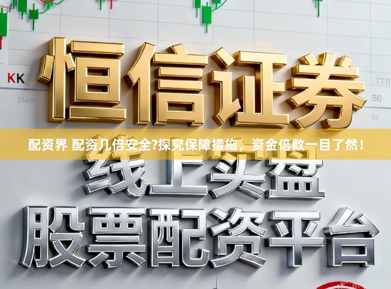 配资界 配资几倍安全?探究保障措施，资金倍数一目了然！
