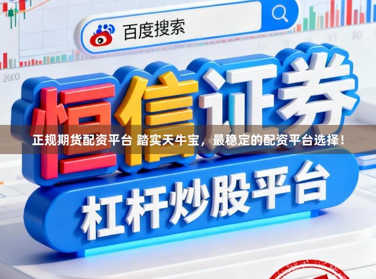 正规期货配资平台 踏实天牛宝，最稳定的配资平台选择！