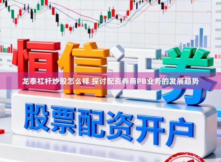 龙泰杠杆炒股怎么样 探讨配资券商PB业务的发展趋势