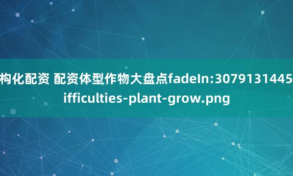 结构化配资 配资体型作物大盘点fadeIn:3079131445_difficulties-plant-grow.png