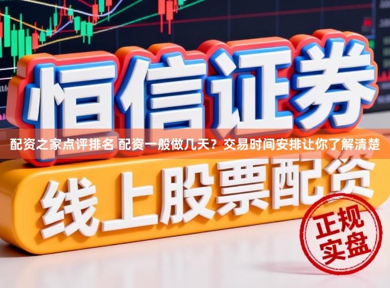 配资之家点评排名 配资一般做几天？交易时间安排让你了解清楚
