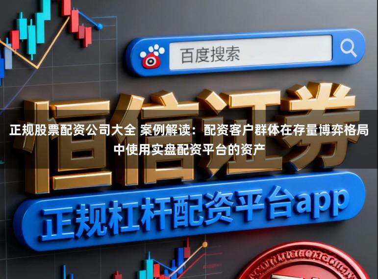 正规股票配资公司大全 案例解读：配资客户群体在存量博弈格局中使用实盘配资平台的资产