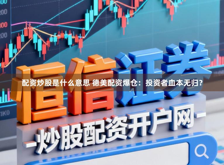 配资炒股是什么意思 德美配资爆仓：投资者血本无归？