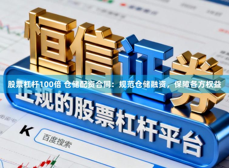 股票杠杆100倍 仓储配资合同：规范仓储融资，保障各方权益