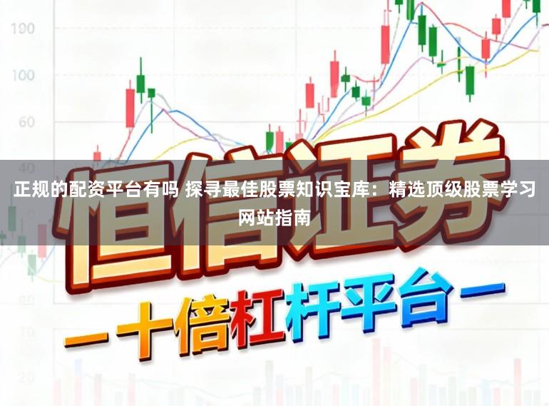 正规的配资平台有吗 探寻最佳股票知识宝库：精选顶级股票学习网站指南
