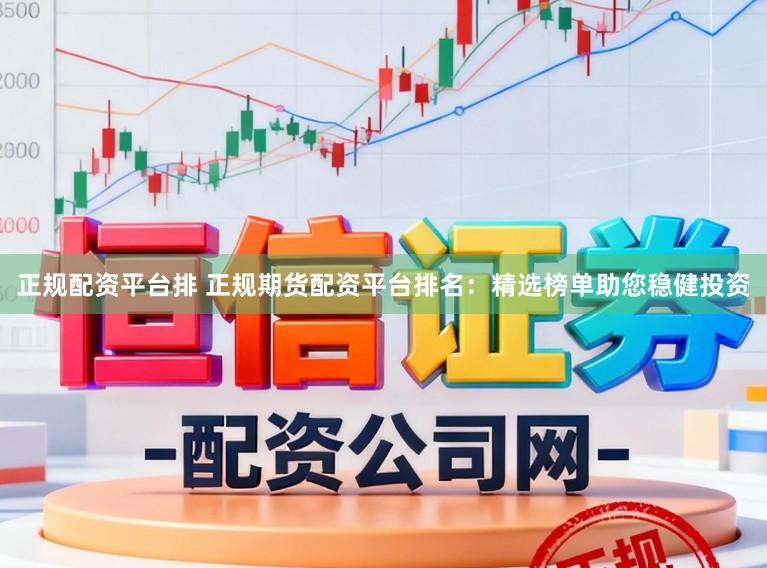 正规配资平台排 正规期货配资平台排名：精选榜单助您稳健投资