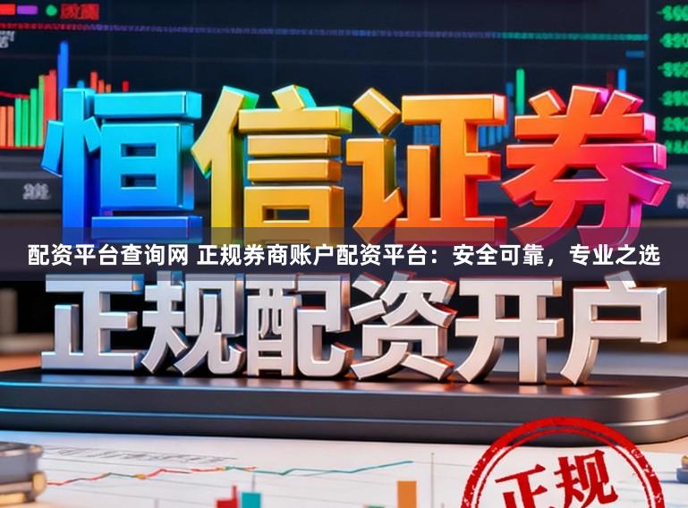 配资平台查询网 正规券商账户配资平台：安全可靠，专业之选
