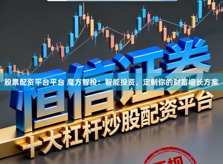 股票配资平台平台 魔方智投：智能投资，定制你的财富增长方案