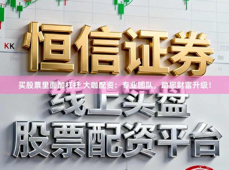 买股票里面加杠杆 大咖配资：专业团队，助您财富升级！