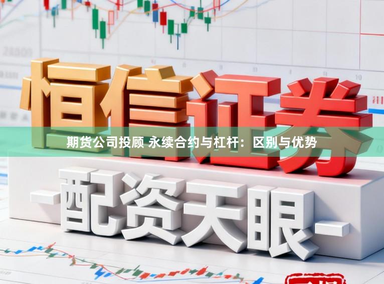 期货公司投顾 永续合约与杠杆：区别与优势